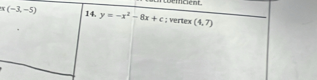 coemcient. 
14. y=-x^2-8x+c
r (-3,-5); vertex (4,7)