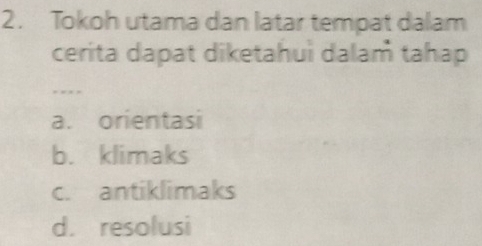 Tokoh utama dan latar tempat dalam
cerita dapat diketahui dalam tahap
. - - -
a. orientasi
b. klimaks
c. antiklimaks
d. resolusi