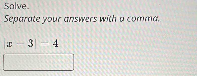 Solve. 
Separate your answers with a comma.
|x-3|=4