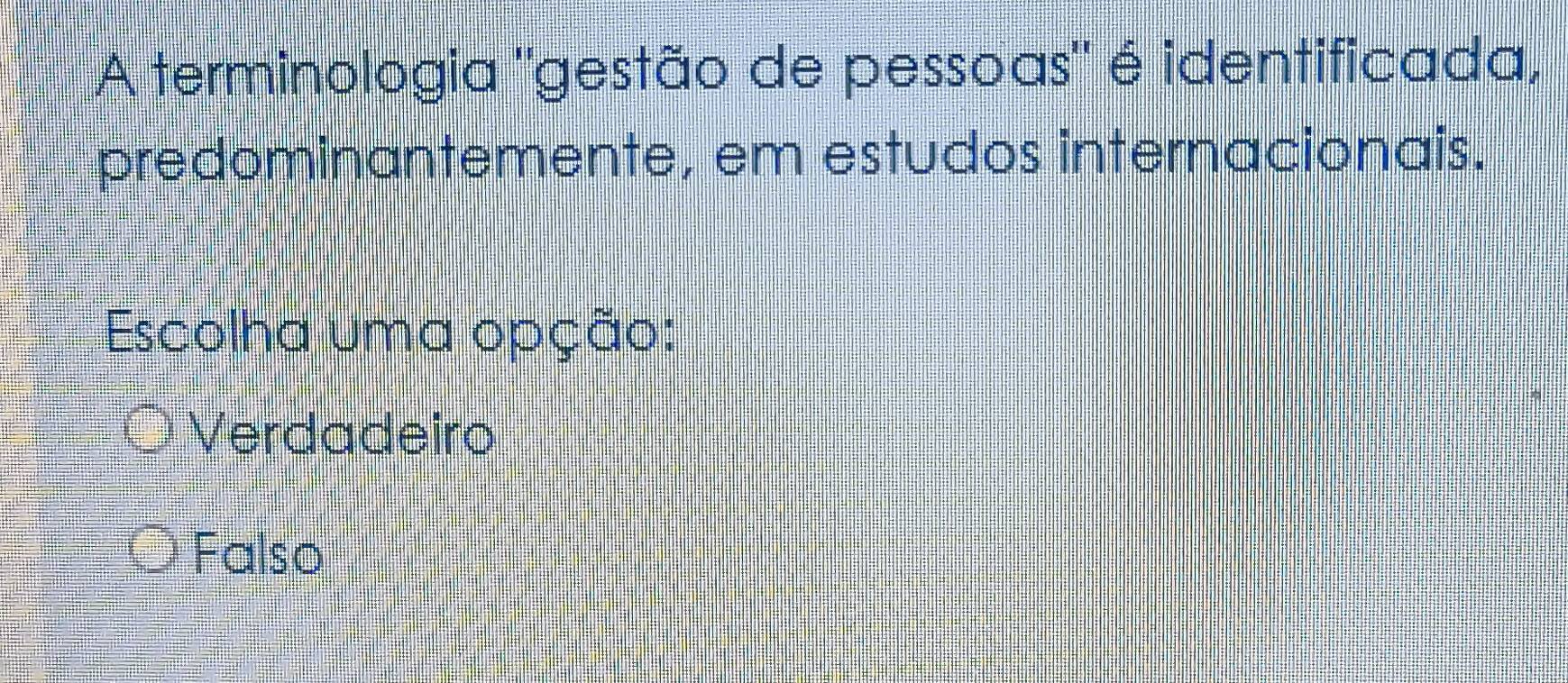 A terminologia "gestão de pessoas" é identificada,
predominantemente, em estudos internacionais.
Escolha uma opção:
Verdadeiro
Falso