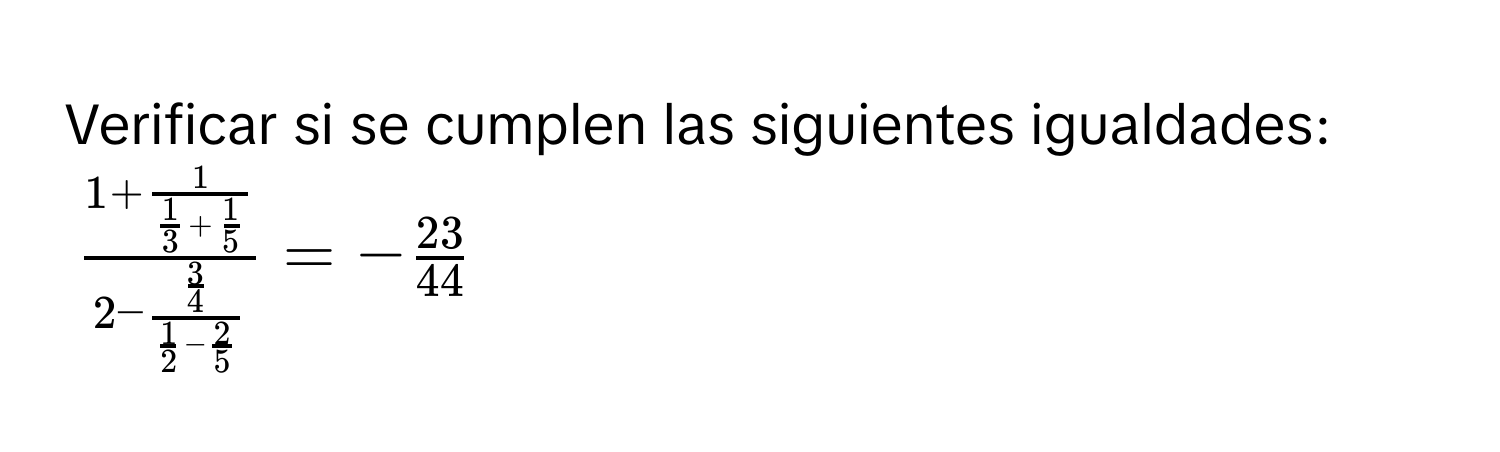 Verificar si se cumplen las siguientes igualdades:
$frac 1+frac 1 1/3 + 1/5 2-frac  3/4  1/2 - 2/5 =- 23/44 $