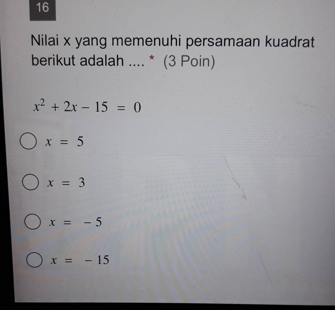 Nilai x yang memenuhi persamaan kuadrat
berikut adalah .... * (3 Poin)
x^2+2x-15=0
x=5
x=3
x=-5
x=-15