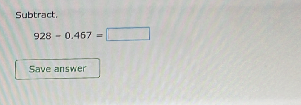 Subtract.
928-0.467=□
Save answer