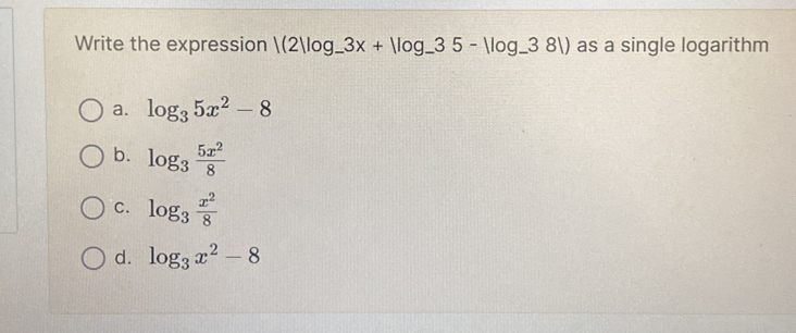 Write the expression |(2|log _-3x+|log _-35-|log _-38|) as a single logarithm
a. log _35x^2-8
b. log _3 5x^2/8 
C. log _3 x^2/8 
d. log _3x^2-8