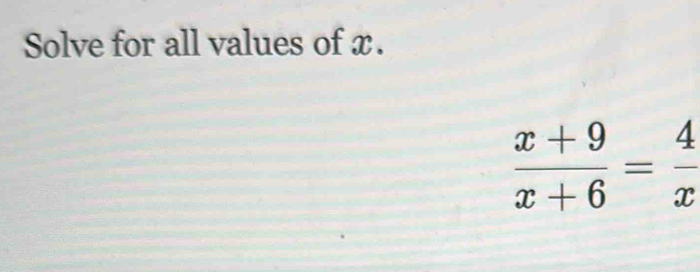 Solve for all values of x.
 (x+9)/x+6 = 4/x 