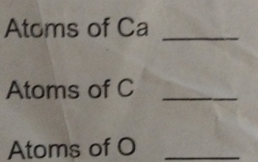 Atoms of Ca_ 
Atoms of C _ 
Atoms of O _