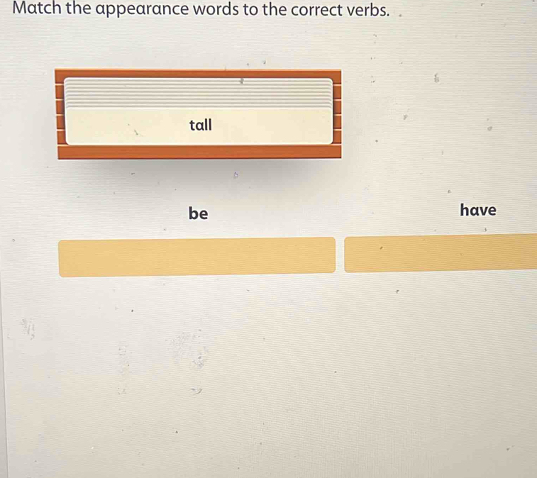 Match the appearance words to the correct verbs. 
be have