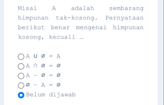 Misal A adalah sembarang
himpunan tak-kosong. Pernyataan
berikut benar mengenai himpunan
kosong, kecuali ...
A∪ varnothing =A
A∩ varnothing =varnothing
A-varnothing =varnothing
varnothing -A=varnothing
●) Belum dijawab