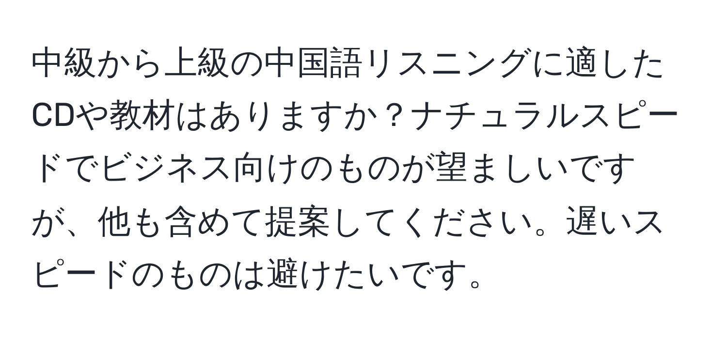 中級から上級の中国語リスニングに適したCDや教材はありますか？ナチュラルスピードでビジネス向けのものが望ましいですが、他も含めて提案してください。遅いスピードのものは避けたいです。