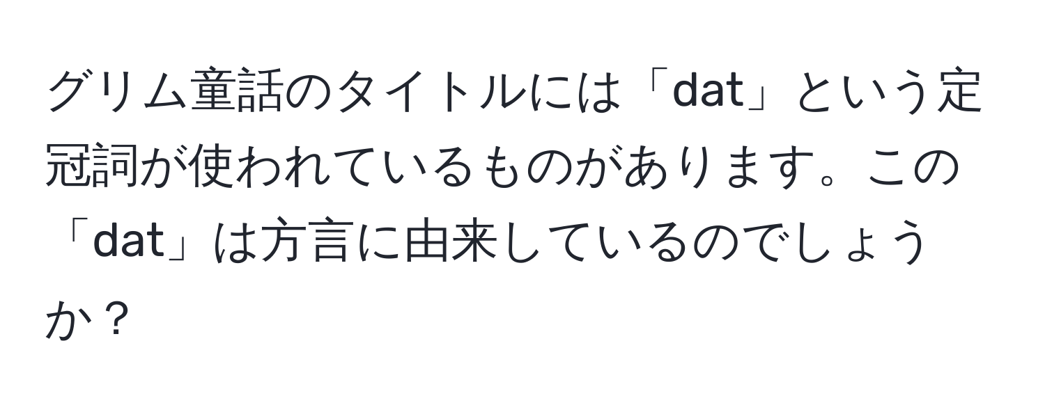 グリム童話のタイトルには「dat」という定冠詞が使われているものがあります。この「dat」は方言に由来しているのでしょうか？