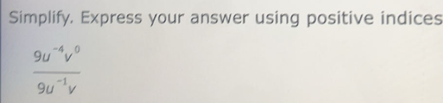 Solved: Simplify, Express your answer using positive indices (9u^(-4)v ...