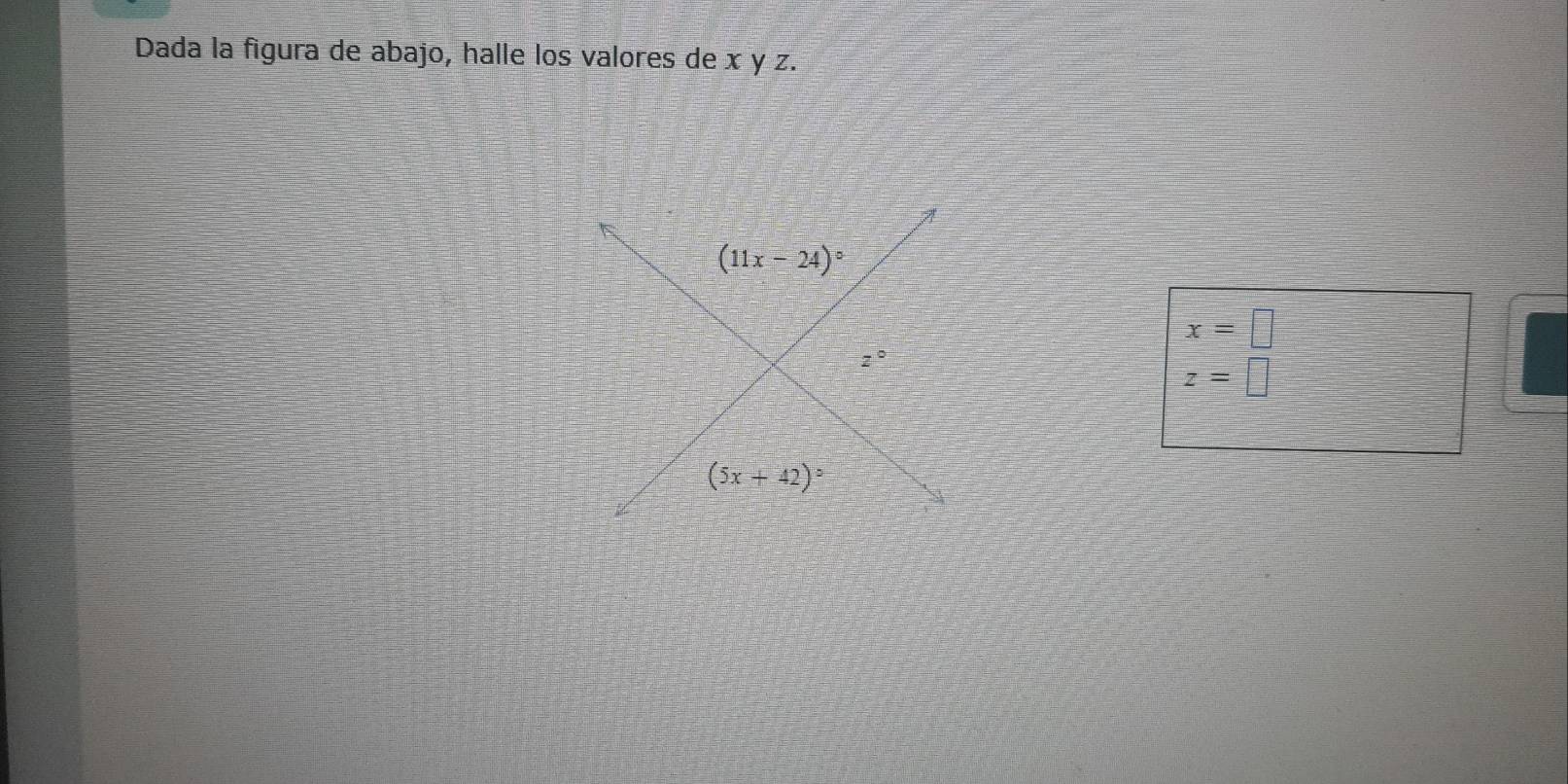 Dada la figura de abajo, halle los valores de x y z. 
A
(11x-24)^circ 
x=□
z°
z=□
(5x+42)^circ 