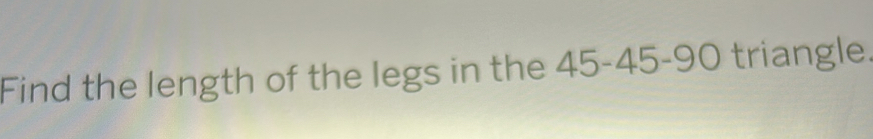 Find the length of the legs in the 45 - 45 - 90 triangle.