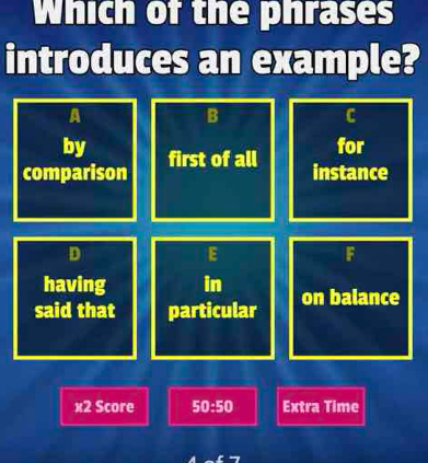 Which of the phrases
introduces an example?
A
B
C
by for
comparison first of all
instance
D
E
F
having in
said that particular on balance
x2 Score 50:50 Extra Time