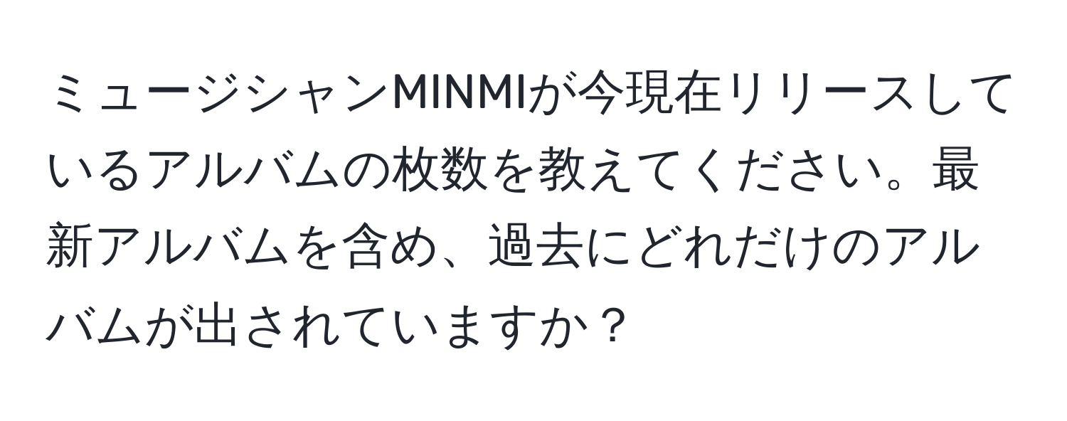 ミュージシャンMINMIが今現在リリースしているアルバムの枚数を教えてください。最新アルバムを含め、過去にどれだけのアルバムが出されていますか？