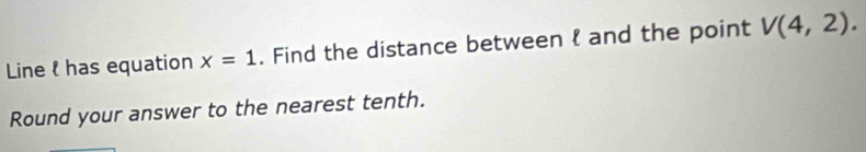 Line has equation x=1. Find the distance between  and the point V(4,2). 
Round your answer to the nearest tenth.