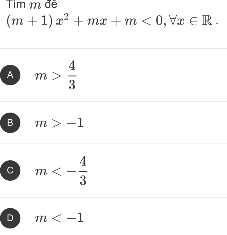 Tìm m đề
(m+1)x^2+mx+m<0</tex>, forall x∈ R.
A m> 4/3 
B m>-1
C m<- 4/3 
D m