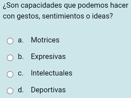 ¿Son capacidades que podemos hacer
con gestos, sentimientos o ideas?
a. Motrices
b. Expresivas
c. Intelectuales
d. Deportivas