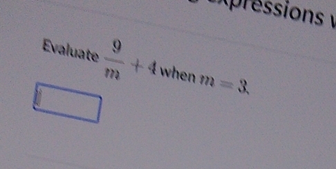 Expréssions 
Evaluate  9/m +4 when m=3. 
□ 