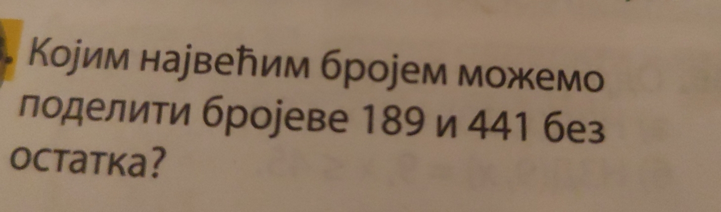 Κоjим наjвеトим броjем можемо 
лоделити броjеве 189 и 441 без 
octatka?