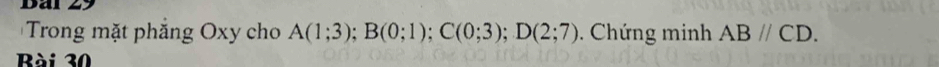 Bai 29 
Trong mặt phẳng Oxy cho A(1;3); B(0;1); C(0;3); D(2;7). Chứng minh ABparallel CD. 
Bài 30