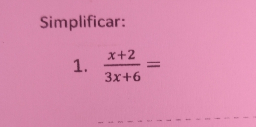 Simplificar: 
1.  (x+2)/3x+6 =