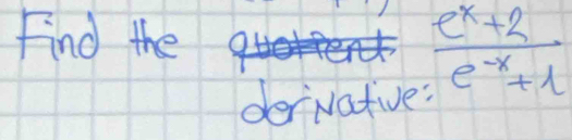 Find the  (e^x+2)/e^(-x)+1 
dervatve: