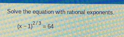 Solve the equation with rational exponents.
(x-1)^2/3=64