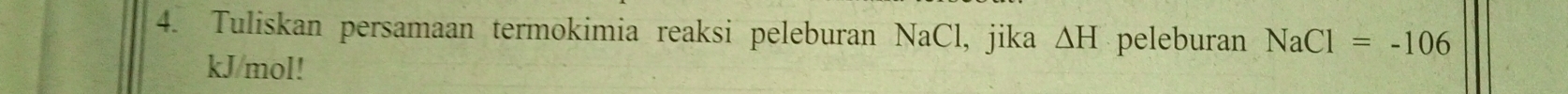 Tuliskan persamaan termokimia reaksi peleburan NaCl , jika △ H peleburan NaCl=-106
kJ/mol!