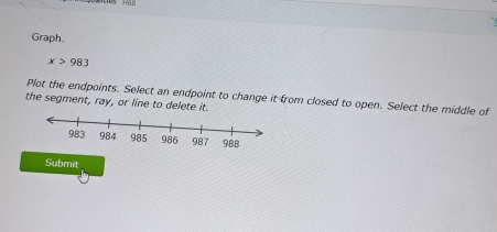 Graph.
x>983
Plot the endpoints. Select an endpoint to change it from closed to open. Select the middle of 
the segment, ray, or line to delete it. 
Submit