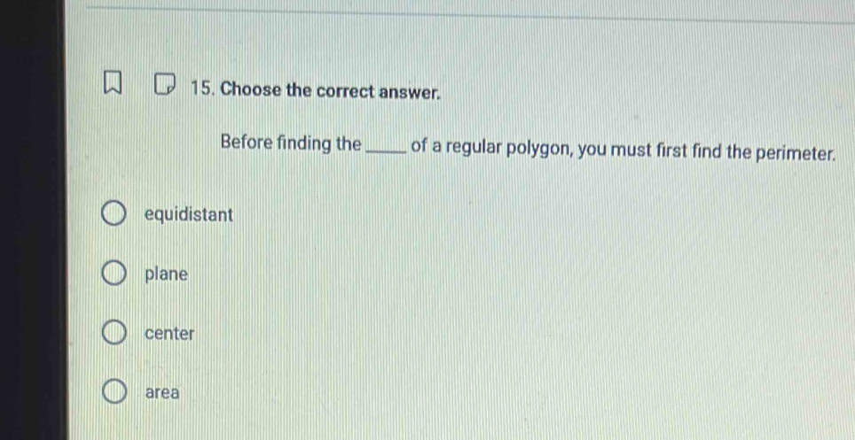 Choose the correct answer.
Before finding the_ of a regular polygon, you must first find the perimeter.
equidistant
plane
center
area