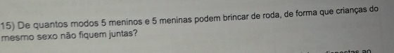 De quantos modos 5 meninos e 5 meninas podem brincar de roda, de forma que crianças do 
mesmo sexo não fiquem juntas?