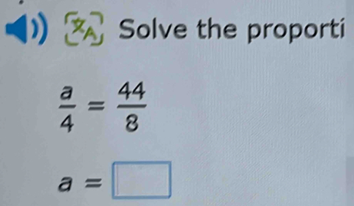 Solve the proporti
 a/4 = 44/8 
a=□