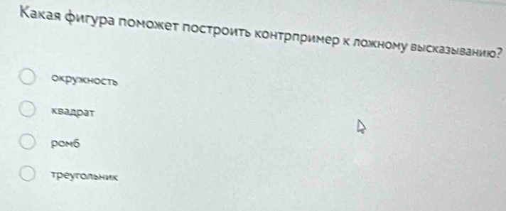 Какая фигура πоможет построиτь конτрπример к ложеному высказываниюо?
окружность
квадрат
pom6
треугольник