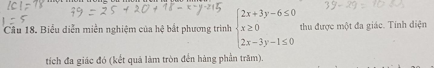 Biểu diễn miền nghiệm của hệ bất phương trình beginarrayl 2x+3y-6≤ 0 x≥ 0 2x-3y-1≤ 0endarray. thu được một đa giác. Tính diện 
tích đa giác đó (kết quả làm tròn đến hàng phần trăm).