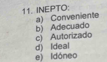 INEPTO:
a) Conveniente
b) Adecuado
c) Autorizado
d) Ideal
e) Idóneo