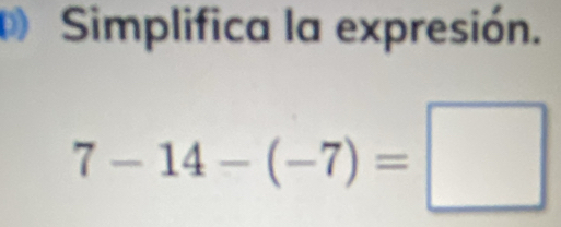 Simplifica la expresión.
7-14-(-7)=□