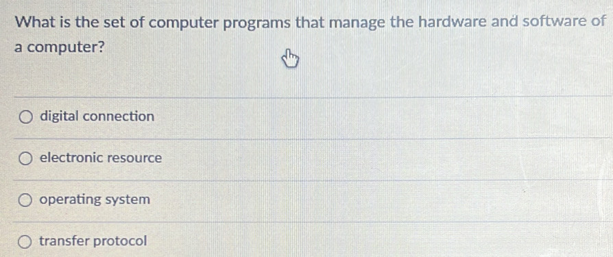 What is the set of computer programs that manage the hardware and software of
a computer?
digital connection
electronic resource
operating system
transfer protocol