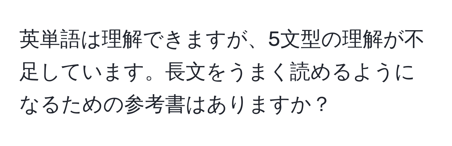 英単語は理解できますが、5文型の理解が不足しています。長文をうまく読めるようになるための参考書はありますか？