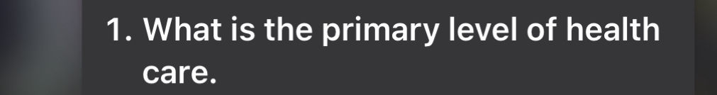 What is the primary level of health 
care.