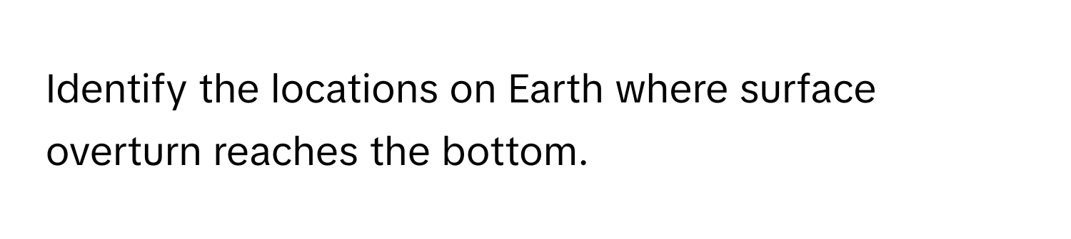 Identify the locations on Earth where surface overturn reaches the bottom.