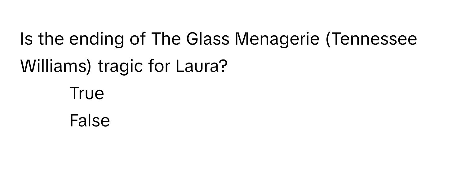 Is the ending of The Glass Menagerie (Tennessee Williams) tragic for Laura?

1) True
2) False