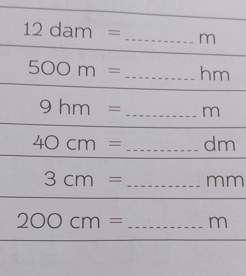 12dam=
_ m
500m= _  _ hm
9hm= _ _ _ _ _  _ / 1
40cm= =...dm _
3cm= :_  _ mm
200cm= ,..2-sqrt(2-) _ m