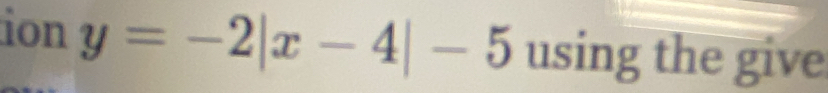 ion y=-2|x-4|-5 using the give