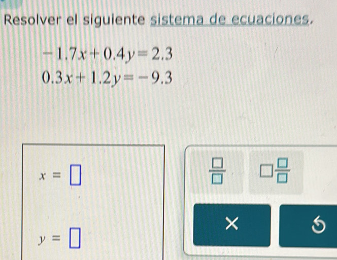 Resolver el siguiente sistema de ecuaciones.
-1.7x+0.4y=2.3
0.3x+1.2y=-9.3
x=□
 □ /□   □  □ /□  
×
y=□