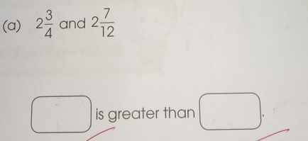 2 3/4  and 2 7/12 
is greater than □.