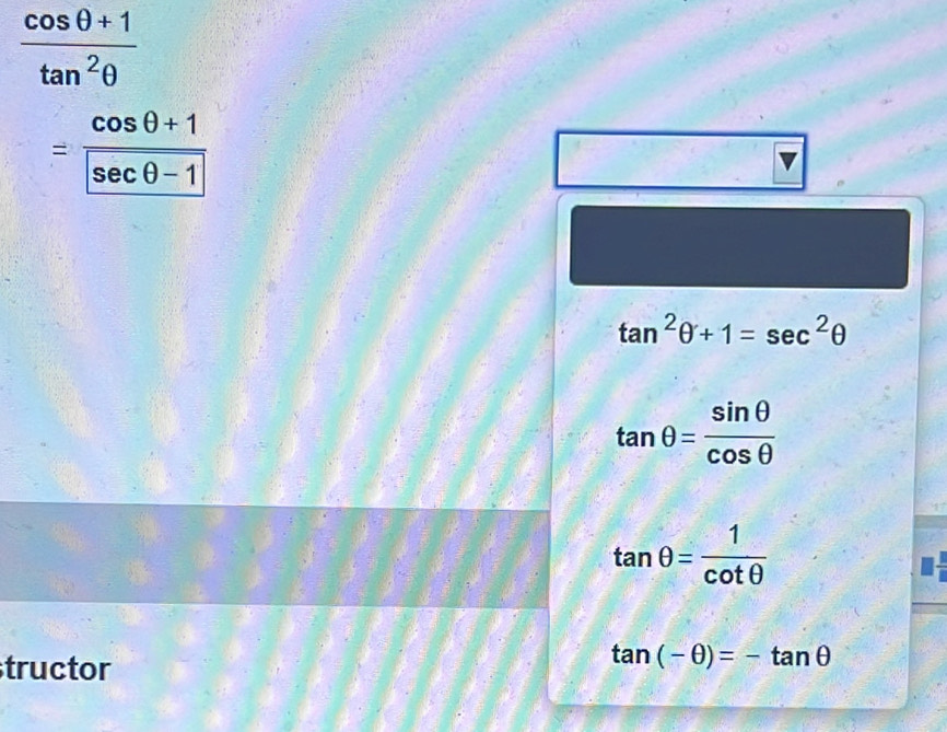  (cos θ +1)/tan^2θ  
= (cos θ +1)/sec θ -1 
tan^2θ +1=sec^2θ
tan θ = sin θ /cos θ  
tan θ = 1/cot θ  
tructor
tan (-θ )=-tan θ