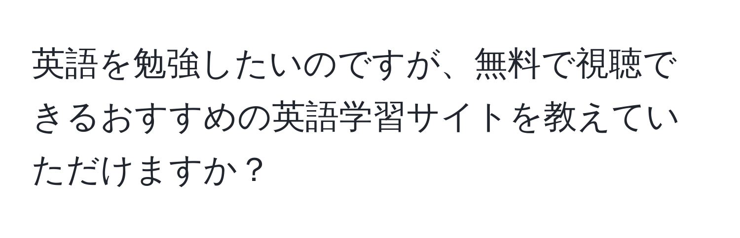 英語を勉強したいのですが、無料で視聴できるおすすめの英語学習サイトを教えていただけますか？