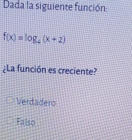 Dada la siguiente función:
f(x)=log _a(x+2)
¿La función es creciente?
Verdadero
Falso