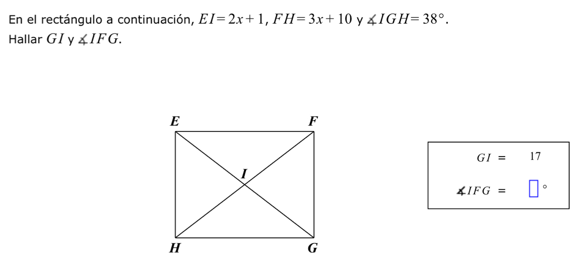 En el rectángulo a continuación, EI=2x+1, FH=3x+10 y ∠ IGH=38°. 
Hallar GI y ∠ IFG.
GI= □  17
∠ IFG= |